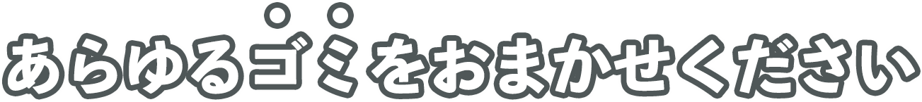 あらゆるゴミをおまかください